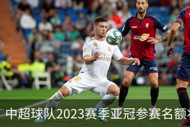中超球队2023赛季亚冠参赛名额将减至“2+2”